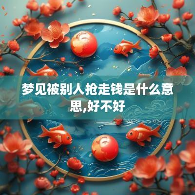 梦见被别人抢走钱是什么意思,好不好