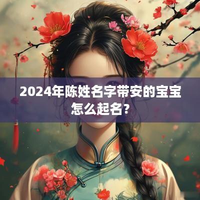 2025年陈姓名字带安的宝宝怎么起名？