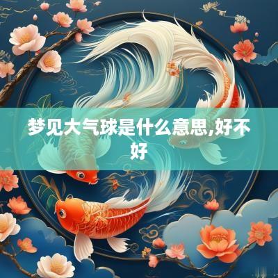 梦见大气球是什么意思,好不好