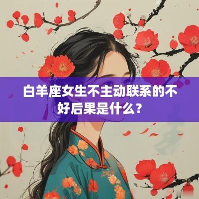 白羊座女生不主动联系的不好后果是什么？