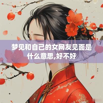 梦见和自己的女网友见面是什么意思,好不好