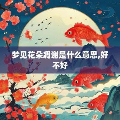 梦见花朵凋谢是什么意思,好不好