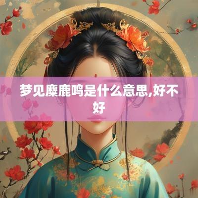 梦见麋鹿鸣是什么意思,好不好