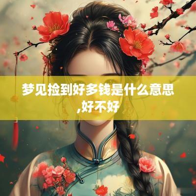 梦见捡到好多钱是什么意思,好不好