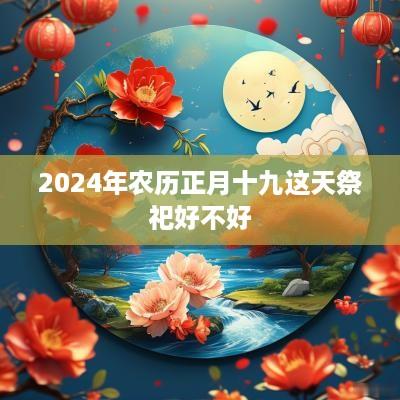 2025年农历正月十九这天祭祀好不好