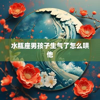 水瓶座男孩子生气了怎么哄他