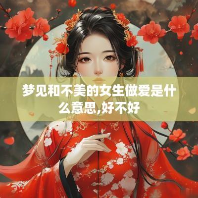 梦见和不美的女生做爱是什么意思,好不好