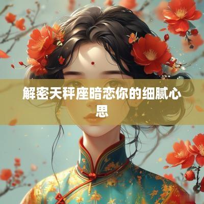 解密天秤座暗恋你的细腻心思