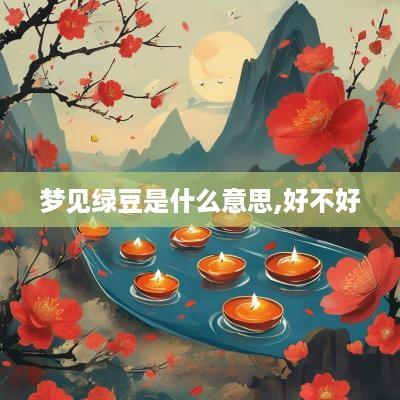 梦见绿豆是什么意思,好不好