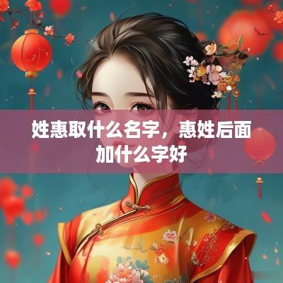 姓惠取什么名字，惠姓后面加什么字好