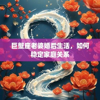 巨蟹座老婆婚后生活，如何稳定家庭关系