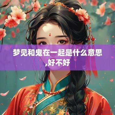 梦见和鬼在一起是什么意思,好不好