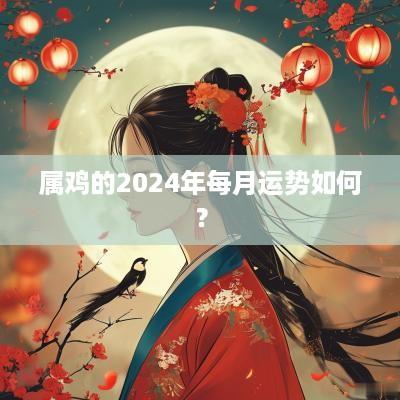 属鸡的2025年每月运势如何？