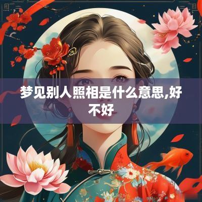 梦见别人照相是什么意思,好不好