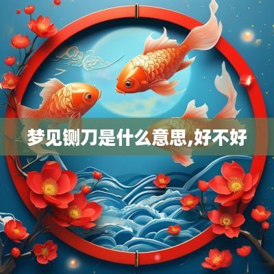 梦见铡刀是什么意思,好不好