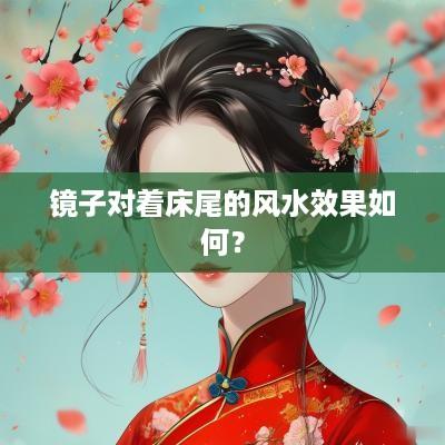 镜子对着床尾的风水效果如何？