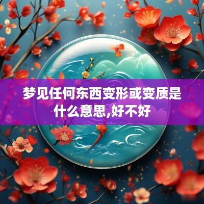 梦见任何东西变形或变质是什么意思,好不好