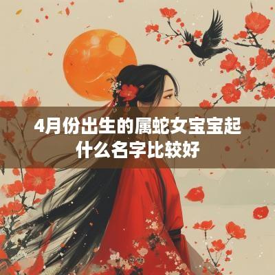 4月份出生的属蛇女宝宝起什么名字比较好