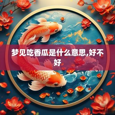 梦见吃香瓜是什么意思,好不好