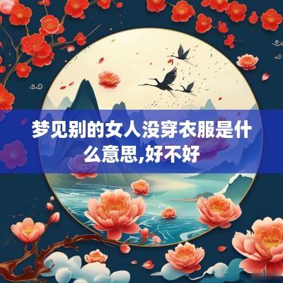 梦见别的女人没穿衣服是什么意思,好不好