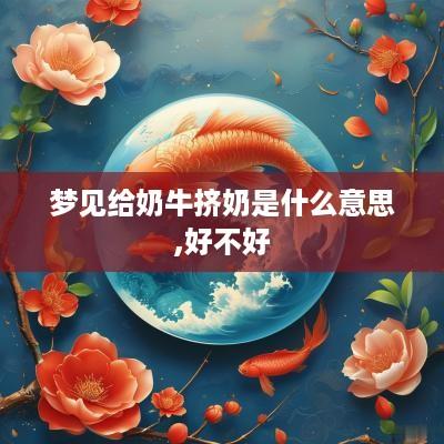 梦见给奶牛挤奶是什么意思,好不好
