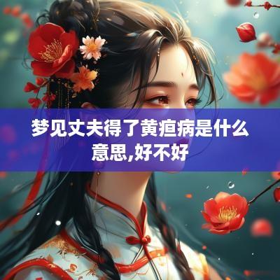 梦见丈夫得了黄疸病是什么意思,好不好