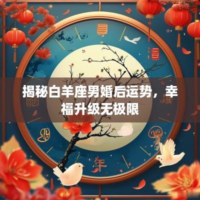 揭秘白羊座男婚后运势，幸福升级无极限