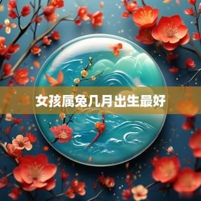 女孩属兔几月出生最好
