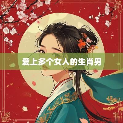 爱上多个女人的生肖男