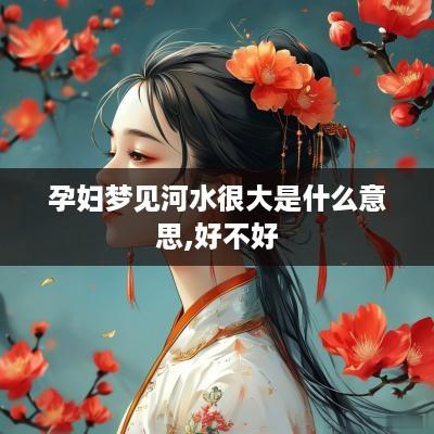 孕妇梦见河水很大是什么意思,好不好