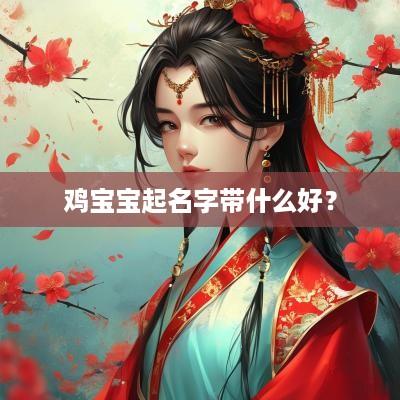 鸡宝宝起名字带什么好？