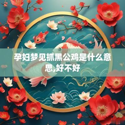 孕妇梦见抓黑公鸡是什么意思,好不好