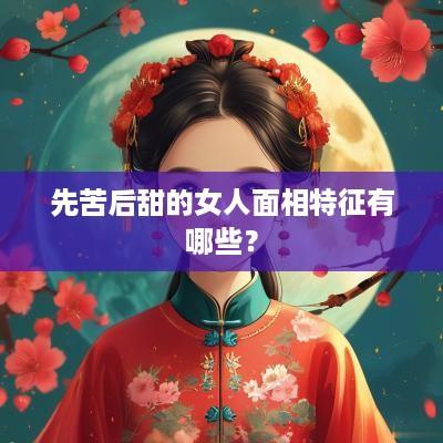 先苦后甜的女人面相特征有哪些？