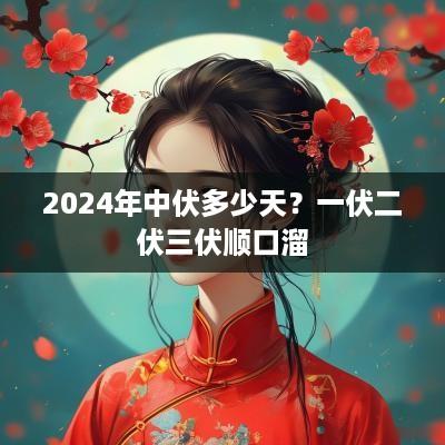 2025年中伏多少天？一伏二伏三伏顺口溜