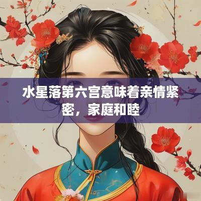水星落第六宫意味着亲情紧密，家庭和睦