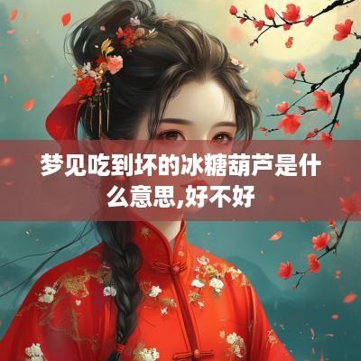 梦见吃到坏的冰糖葫芦是什么意思,好不好