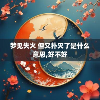 梦见失火 但又扑灭了是什么意思,好不好