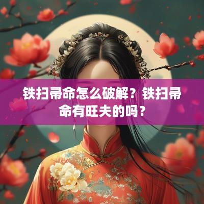 铁扫帚命怎么破解？铁扫帚命有旺夫的吗？