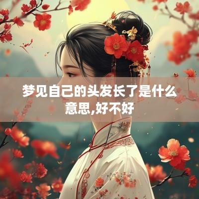梦见自己的头发长了是什么意思,好不好