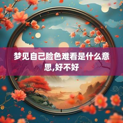 梦见自己脸色难看是什么意思,好不好