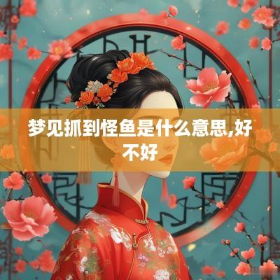 梦见抓到怪鱼是什么意思,好不好