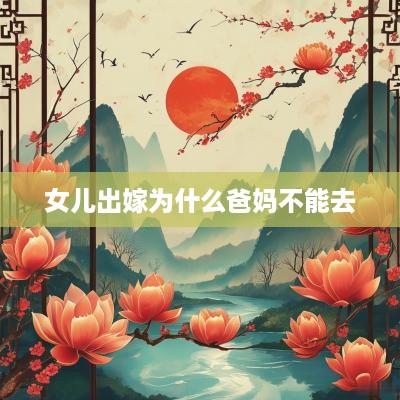 女儿出嫁为什么爸妈不能去