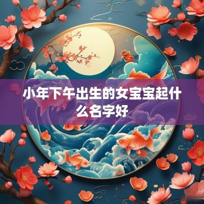 小年下午出生的女宝宝起什么名字好