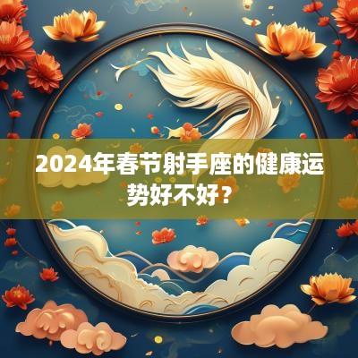 2025年春节射手座的健康运势好不好？