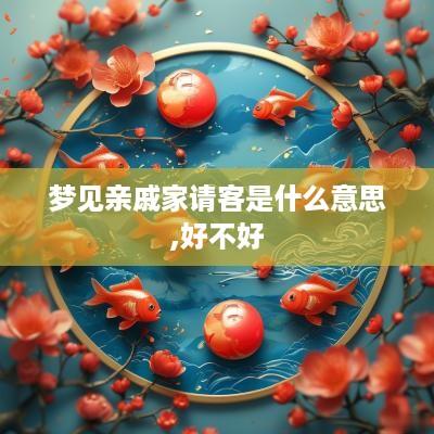 梦见亲戚家请客是什么意思,好不好