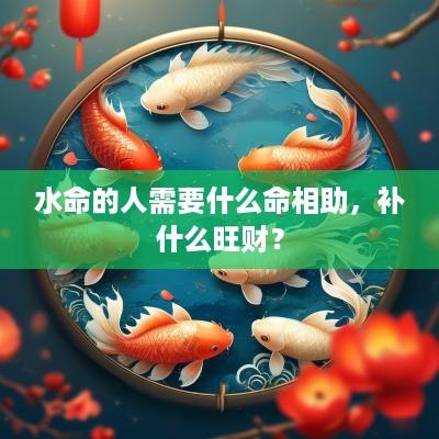 水命的人需要什么命相助，补什么旺财？