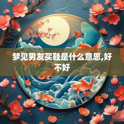 梦见男友买鞋是什么意思,好不好