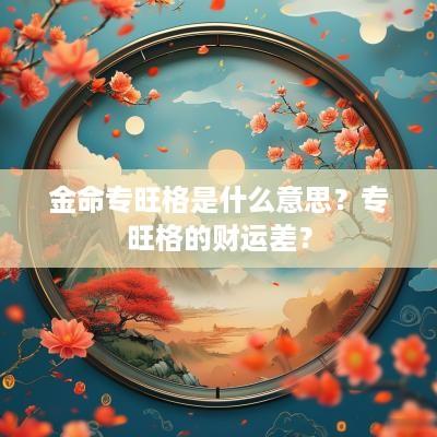 金命专旺格是什么意思？专旺格的财运差？