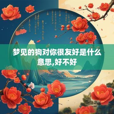 梦见的狗对你很友好是什么意思,好不好