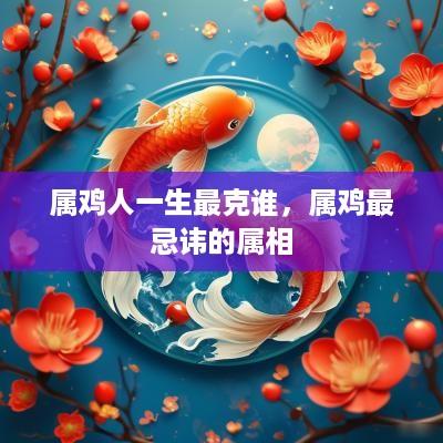 属鸡人一生最克谁，属鸡最忌讳的属相